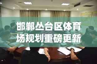 邯郸丛台区体育场规划重磅更新!最新动态抢先看