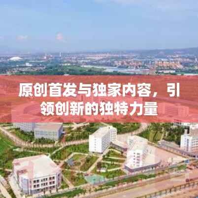 原创首发与独家内容,引领创新的独特力量