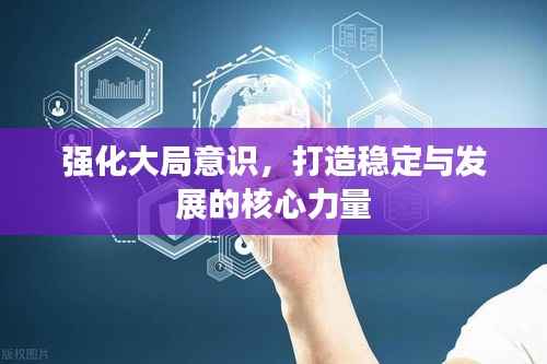 强化大局意识,打造稳定与发展的核心力量