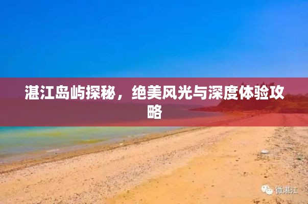 湛江岛屿探秘，绝美风光与深度体验攻略