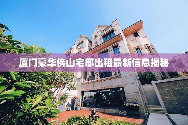 厦门豪华傍山宅邸出租最新信息揭秘
