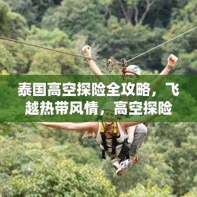 泰国高空探险全攻略,飞越热带风情,高空探险新体验!