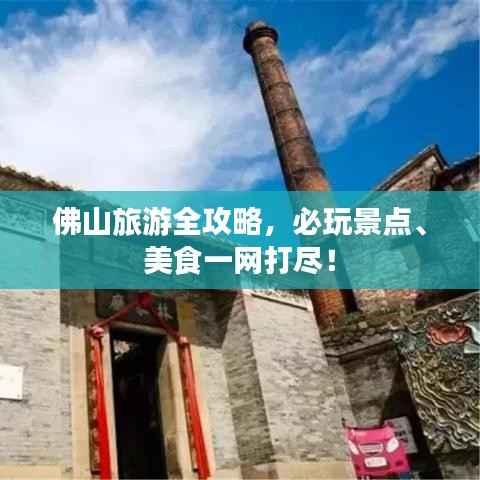 佛山旅游全攻略,必玩景点、美食一网打尽!