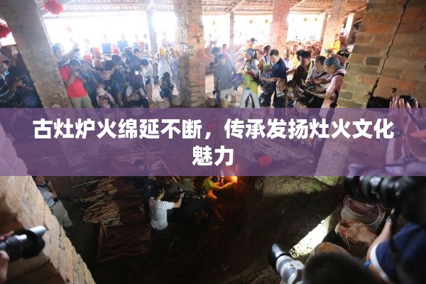 古灶炉火绵延不断,传承发扬灶火文化魅力