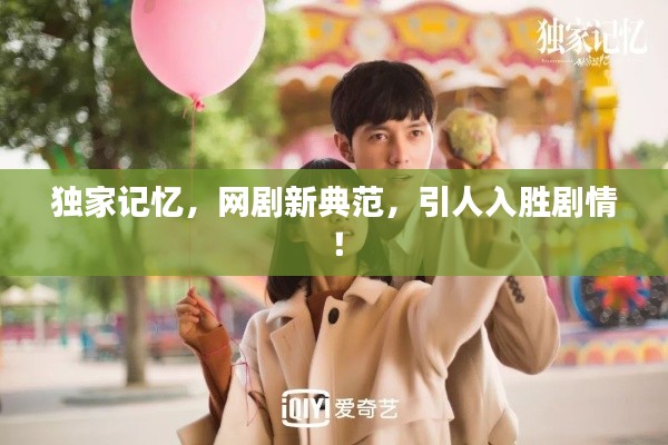 独家记忆，网剧新典范，引人入胜剧情！