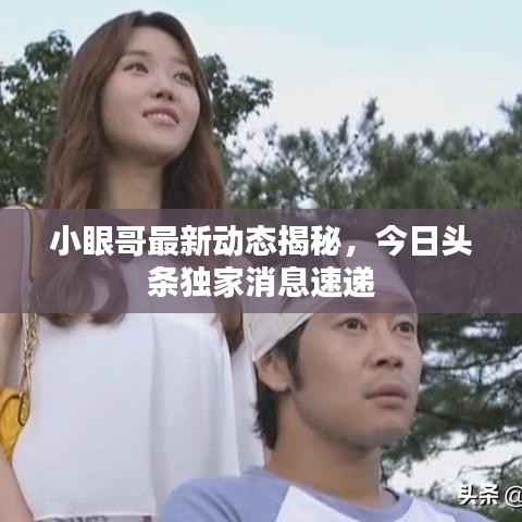 小眼哥最新动态揭秘,今日头条独家消息速递