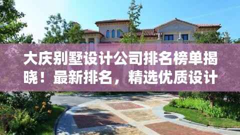 大庆别墅设计公司排名榜单揭晓!最新排名,精选优质设计机构!