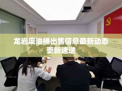 龙岩废油桶出售信息最新动态更新速递