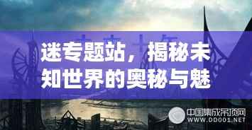 迷专题站,揭秘未知世界的奥秘与魅力