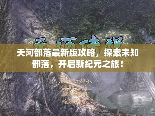 天河部落最新版攻略,探索未知部落,开启新纪元之旅!