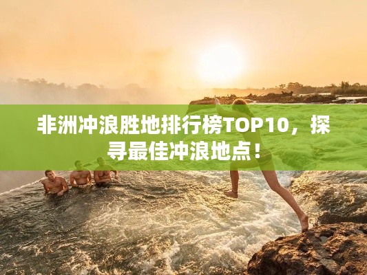 非洲冲浪胜地排行榜TOP10，探寻最佳冲浪地点！